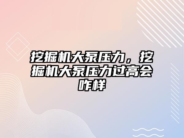 挖掘機大泵壓力，挖掘機大泵壓力過高會咋樣