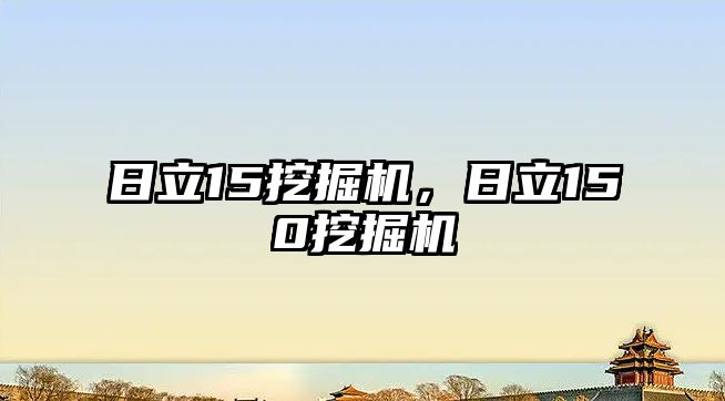 日立15挖掘機(jī)，日立150挖掘機(jī)