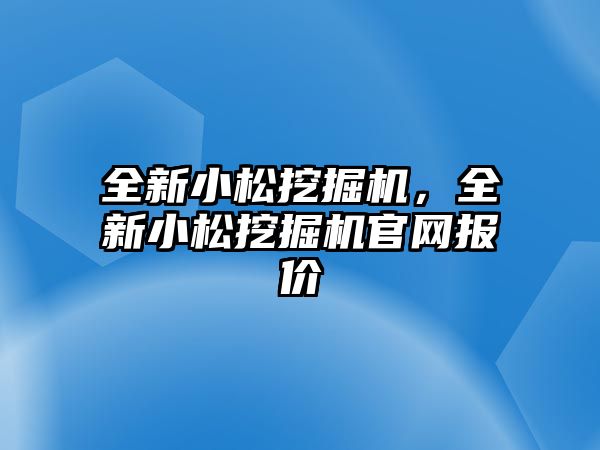 全新小松挖掘機(jī)，全新小松挖掘機(jī)官網(wǎng)報(bào)價(jià)