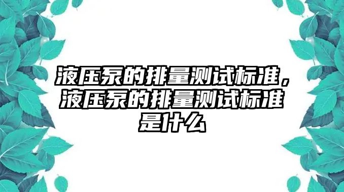 液壓泵的排量測試標準，液壓泵的排量測試標準是什么