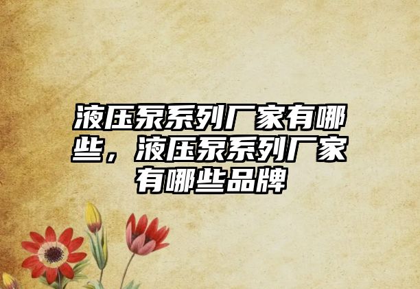 液壓泵系列廠家有哪些，液壓泵系列廠家有哪些品牌