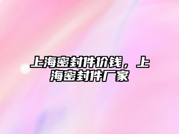 上海密封件價錢，上海密封件廠家