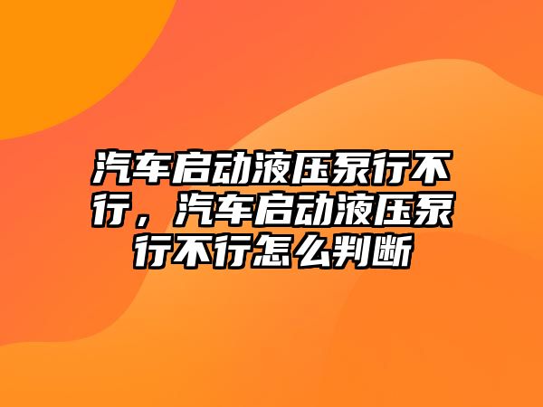 汽車啟動(dòng)液壓泵行不行，汽車啟動(dòng)液壓泵行不行怎么判斷