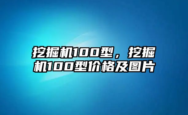 挖掘機100型，挖掘機100型價格及圖片