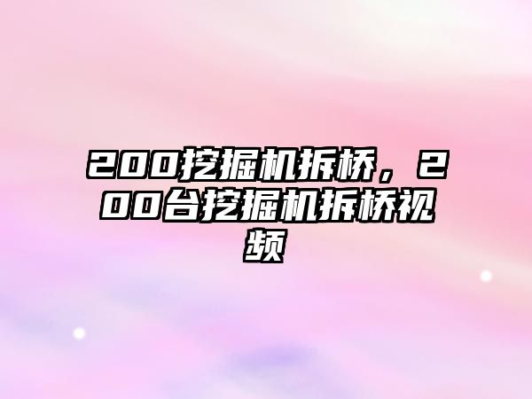 200挖掘機(jī)拆橋，200臺(tái)挖掘機(jī)拆橋視頻