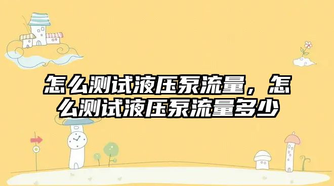 怎么測(cè)試液壓泵流量，怎么測(cè)試液壓泵流量多少