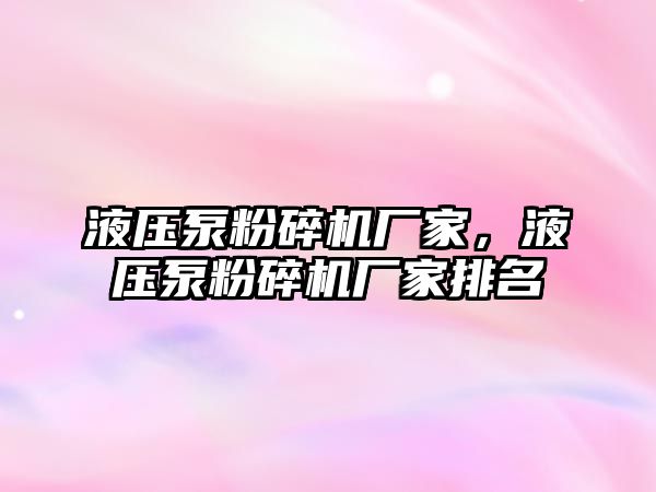 液壓泵粉碎機廠家，液壓泵粉碎機廠家排名