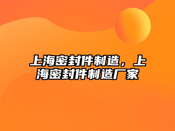 上海密封件制造，上海密封件制造廠家