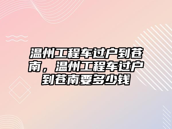 溫州工程車(chē)過(guò)戶到蒼南，溫州工程車(chē)過(guò)戶到蒼南要多少錢(qián)