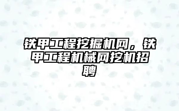 鐵甲工程挖掘機網(wǎng)，鐵甲工程機械網(wǎng)挖機招聘