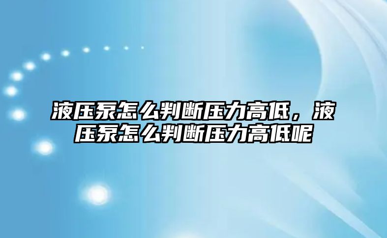 液壓泵怎么判斷壓力高低，液壓泵怎么判斷壓力高低呢