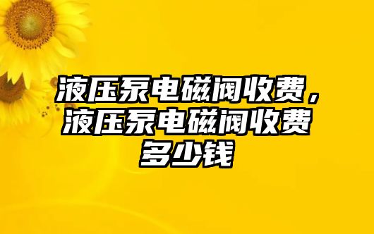 液壓泵電磁閥收費(fèi)，液壓泵電磁閥收費(fèi)多少錢