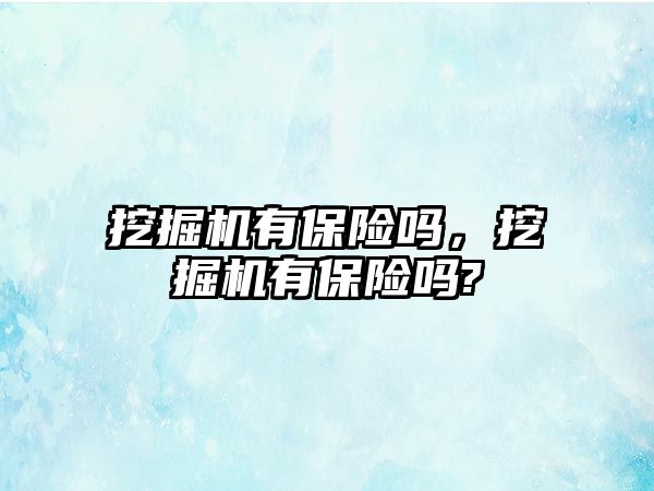 挖掘機有保險嗎，挖掘機有保險嗎?