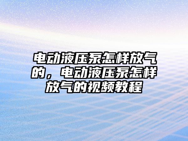 電動(dòng)液壓泵怎樣放氣的，電動(dòng)液壓泵怎樣放氣的視頻教程