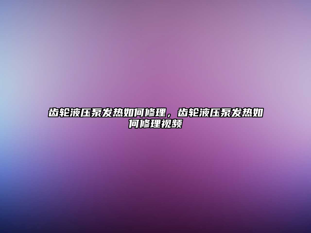 齒輪液壓泵發(fā)熱如何修理，齒輪液壓泵發(fā)熱如何修理視頻