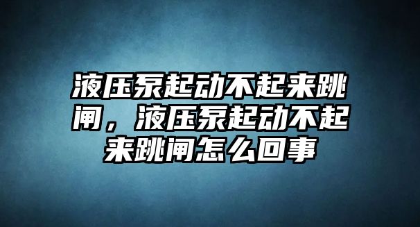 液壓泵起動(dòng)不起來跳閘，液壓泵起動(dòng)不起來跳閘怎么回事