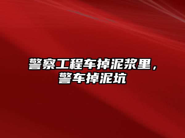 警察工程車掉泥漿里，警車掉泥坑