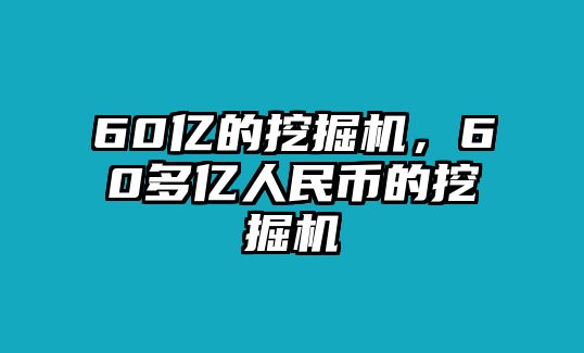 60億的挖掘機，60多億人民幣的挖掘機