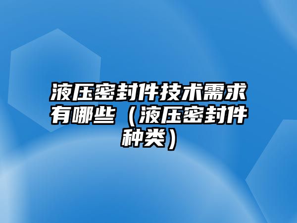 液壓密封件技術(shù)需求有哪些（液壓密封件種類）