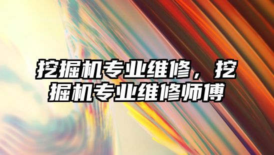 挖掘機專業(yè)維修，挖掘機專業(yè)維修師傅