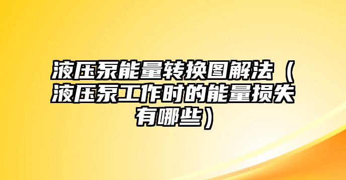 液壓泵能量轉(zhuǎn)換圖解法（液壓泵工作時(shí)的能量損失有哪些）