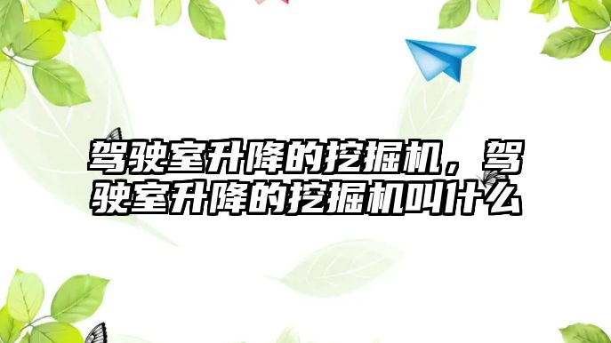 駕駛室升降的挖掘機，駕駛室升降的挖掘機叫什么