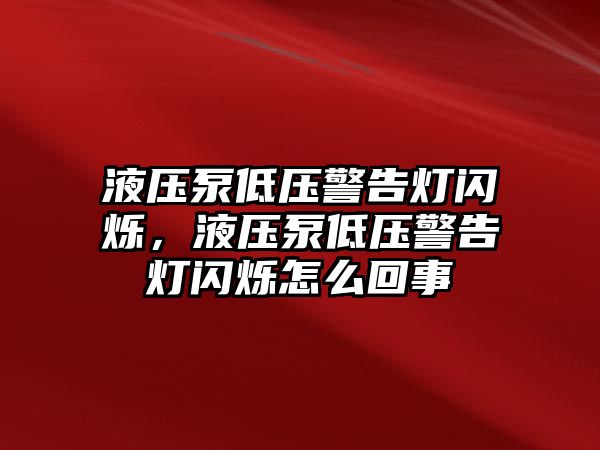 液壓泵低壓警告燈閃爍，液壓泵低壓警告燈閃爍怎么回事