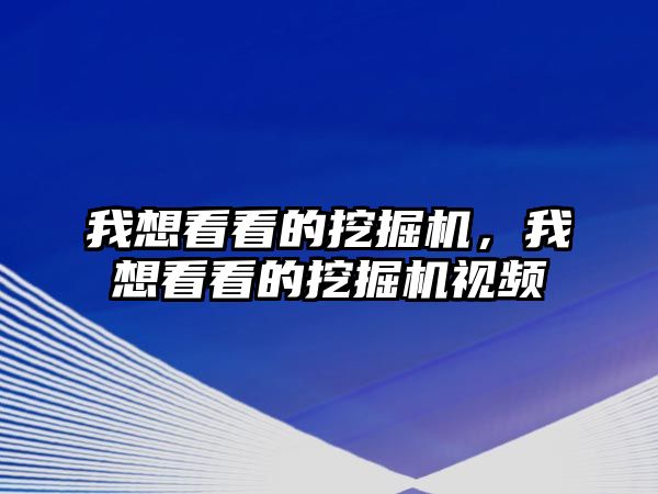 我想看看的挖掘機，我想看看的挖掘機視頻