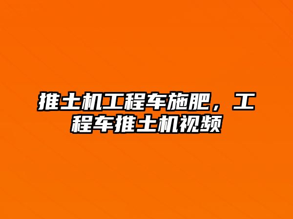 推土機工程車施肥，工程車推土機視頻