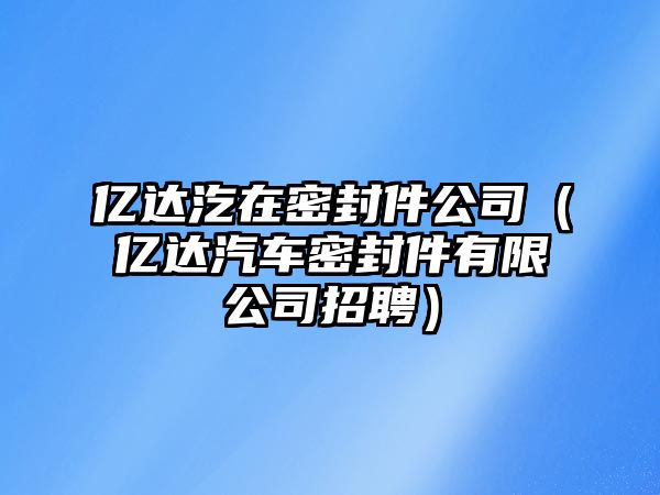 億達汔在密封件公司（億達汽車密封件有限公司招聘）