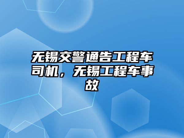 無錫交警通告工程車司機，無錫工程車事故