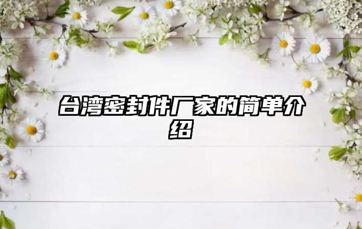 臺(tái)灣密封件廠家的簡(jiǎn)單介紹