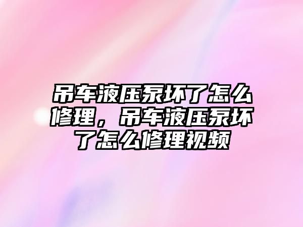 吊車液壓泵壞了怎么修理，吊車液壓泵壞了怎么修理視頻