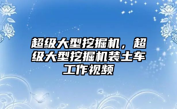 超級(jí)大型挖掘機(jī)，超級(jí)大型挖掘機(jī)裝土車工作視頻