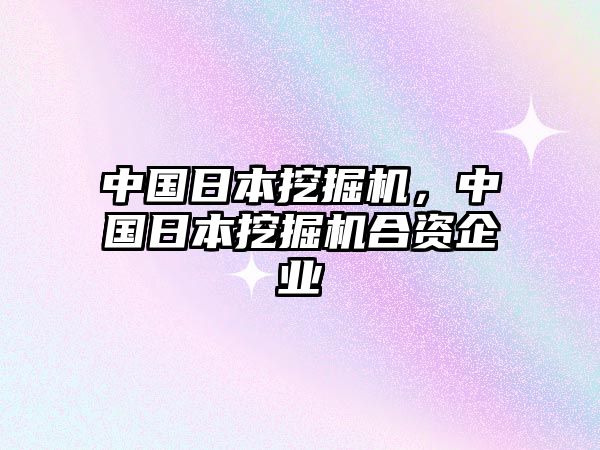 中國(guó)日本挖掘機(jī)，中國(guó)日本挖掘機(jī)合資企業(yè)