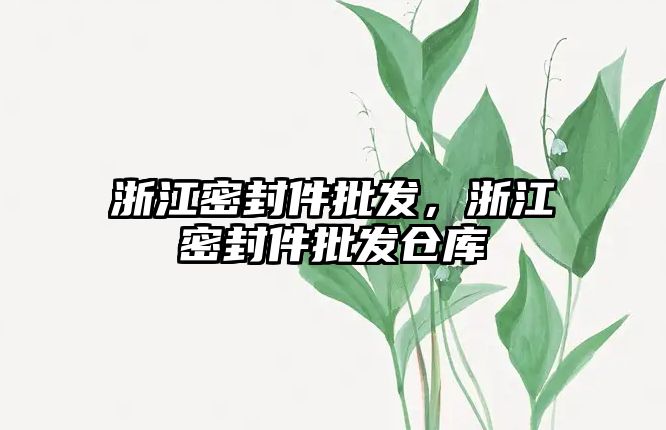 浙江密封件批發(fā)，浙江密封件批發(fā)倉庫