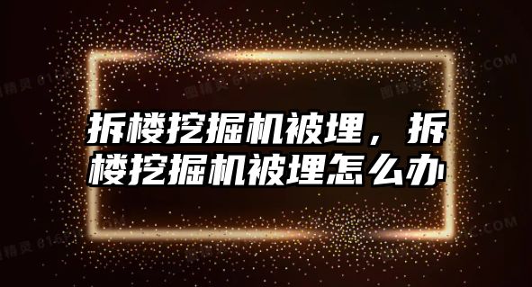 拆樓挖掘機被埋，拆樓挖掘機被埋怎么辦