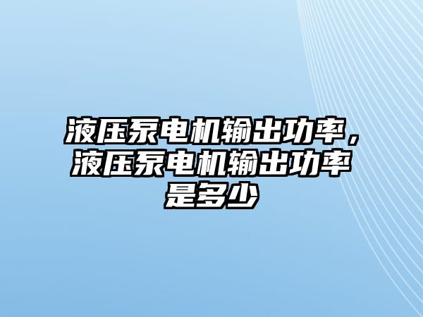 液壓泵電機輸出功率，液壓泵電機輸出功率是多少