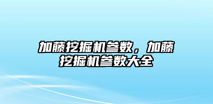 加藤挖掘機參數(shù)，加藤挖掘機參數(shù)大全