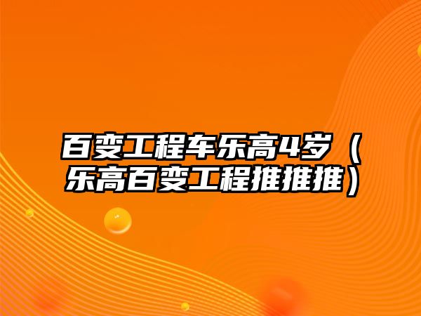 百變工程車樂高4歲（樂高百變工程推推推）