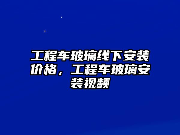 工程車玻璃線下安裝價(jià)格，工程車玻璃安裝視頻