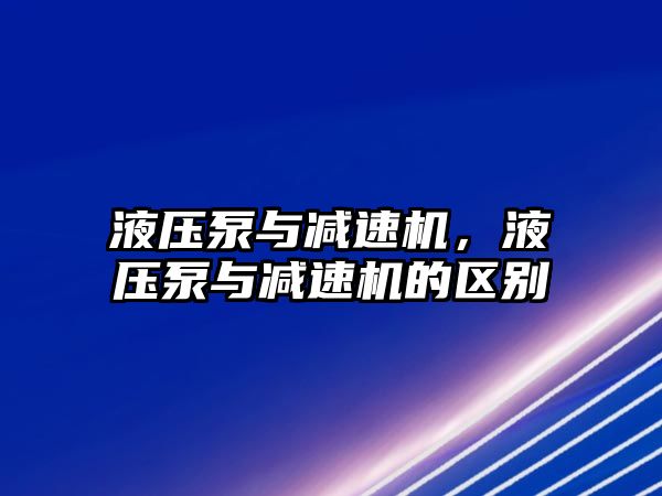 液壓泵與減速機，液壓泵與減速機的區(qū)別