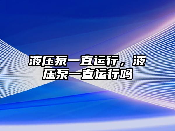 液壓泵一直運(yùn)行，液壓泵一直運(yùn)行嗎