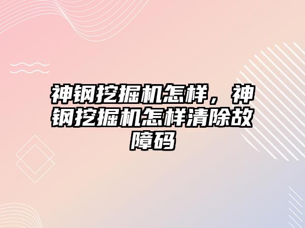 神鋼挖掘機怎樣，神鋼挖掘機怎樣清除故障碼