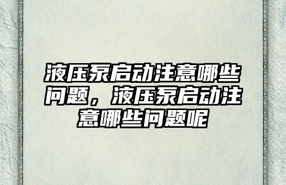 液壓泵啟動注意哪些問題，液壓泵啟動注意哪些問題呢