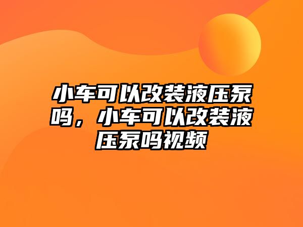 小車可以改裝液壓泵嗎，小車可以改裝液壓泵嗎視頻