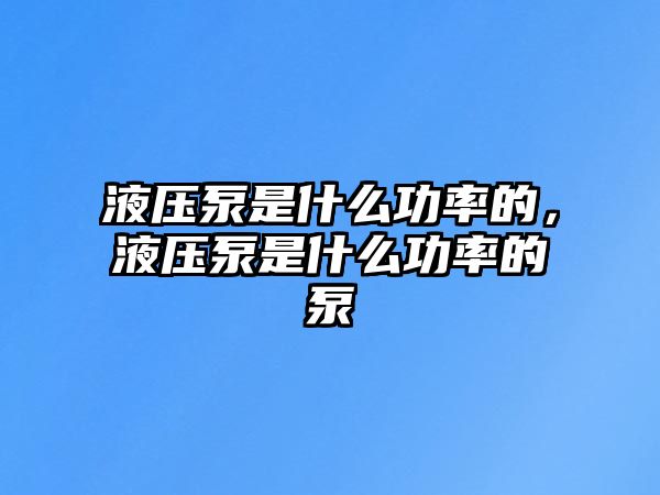 液壓泵是什么功率的，液壓泵是什么功率的泵