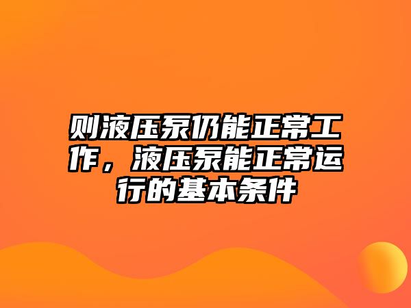 則液壓泵仍能正常工作，液壓泵能正常運(yùn)行的基本條件