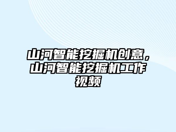 山河智能挖掘機創(chuàng)意，山河智能挖掘機工作視頻