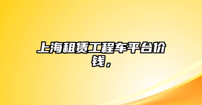 上海租賃工程車平臺價錢，